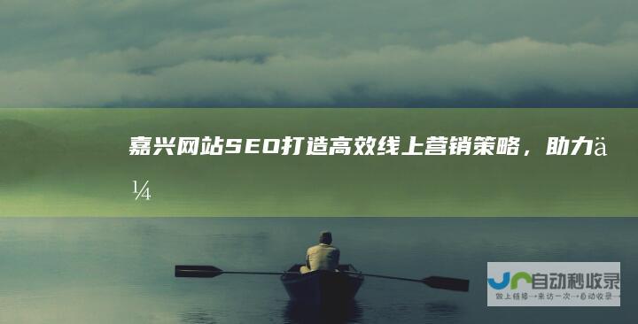 嘉兴网站SEO：打造高效线上营销策略，助力企业快速发展